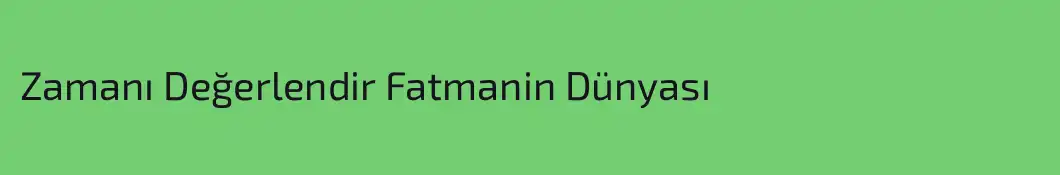 Zamanı Değerlendir Fatmanin Dünyası